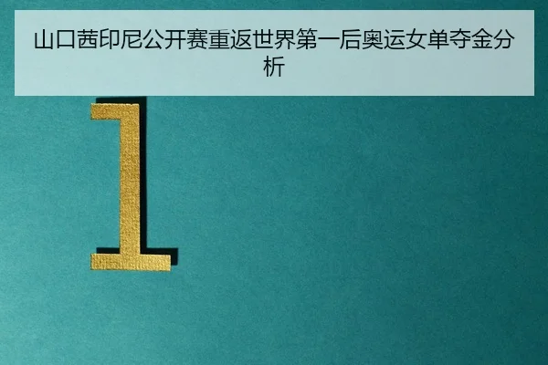 山口茜印尼公开赛重返世界第一后奥运女单夺金分析